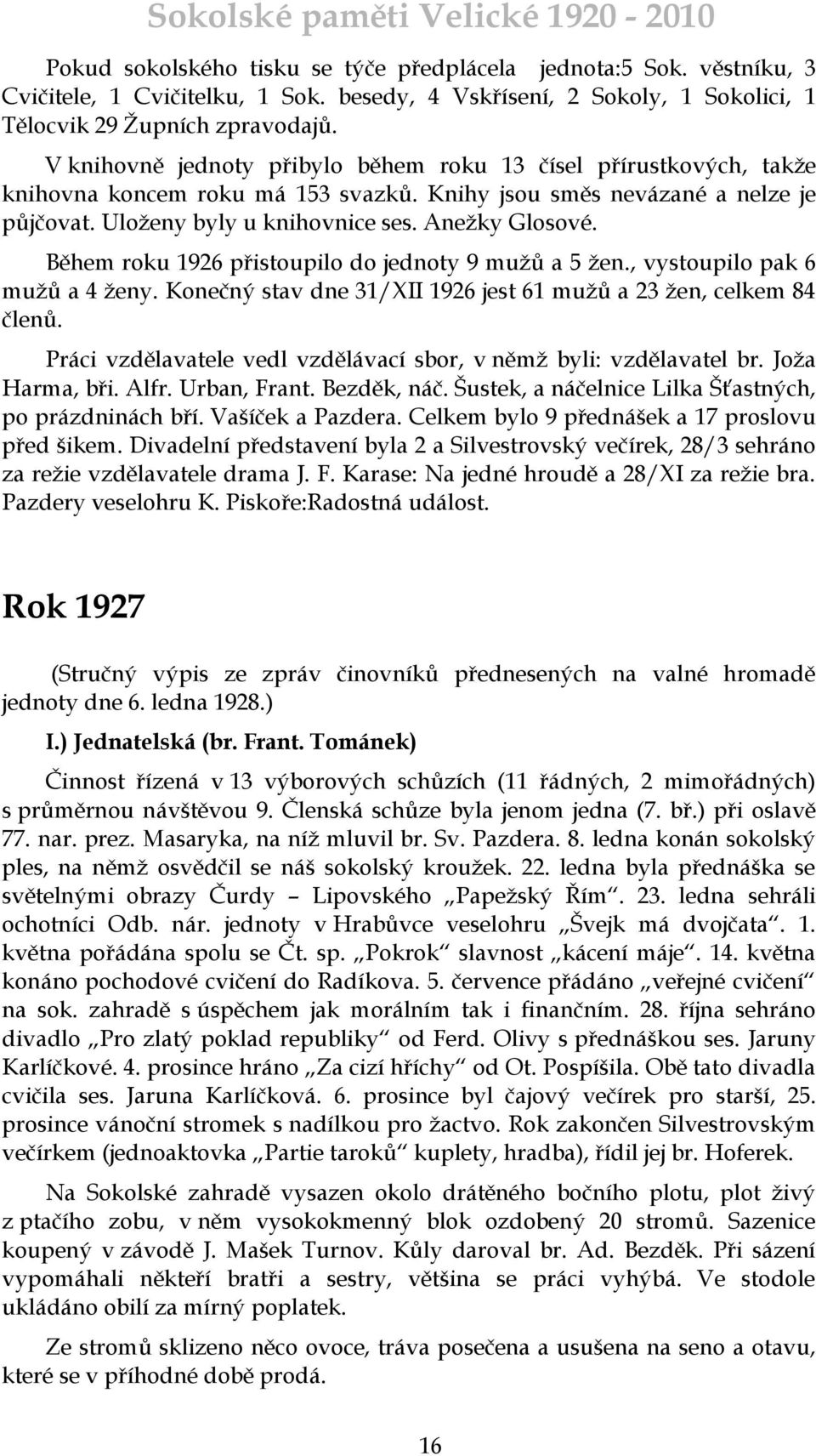 Během roku 1926 přistoupilo do jednoty 9 muţů a 5 ţen., vystoupilo pak 6 muţů a 4 ţeny. Konečný stav dne 31/XII 1926 jest 61 muţů a 23 ţen, celkem 84 členů.