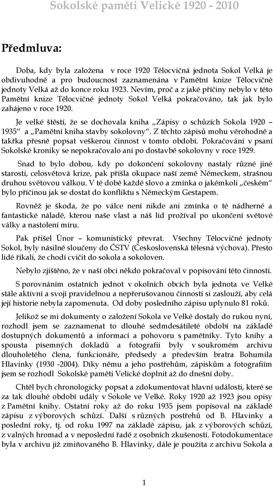 Je velké štěstí, ţe se dochovala kniha Zápisy o schůzích Sokola 1920 1935 a Pamětní kniha stavby sokolovny. Z těchto zápisů mohu věrohodně a takřka přesně popsat veškerou činnost v tomto období.