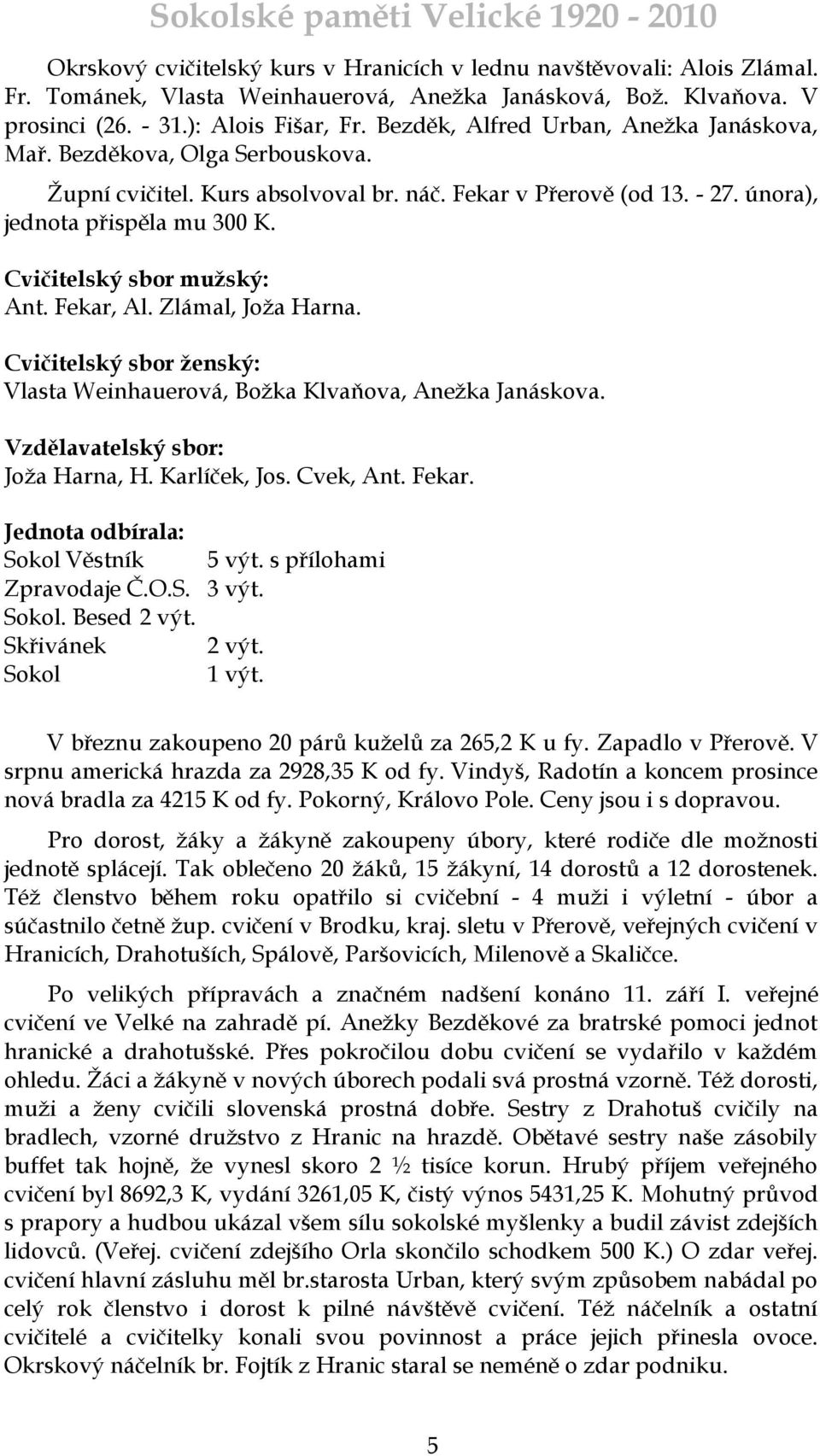 Cvičitelský sbor muţský: Ant. Fekar, Al. Zlámal, Joţa Harna. Cvičitelský sbor ţenský: Vlasta Weinhauerová, Boţka Klvaňova, Aneţka Janáskova. Vzdělavatelský sbor: Joţa Harna, H. Karlíček, Jos.