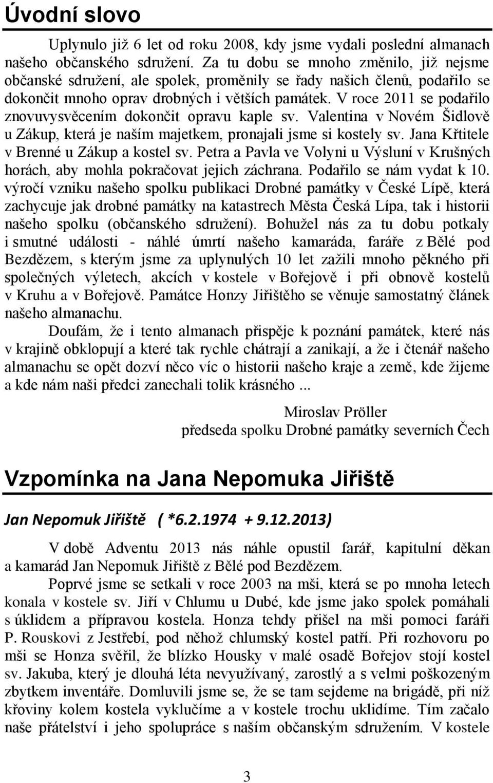 V roce 2011 se podařilo znovuvysvěcením dokončit opravu kaple sv. Valentina v Novém Šidlově u Zákup, která je naším majetkem, pronajali jsme si kostely sv. Jana Křtitele v Brenné u Zákup a kostel sv.