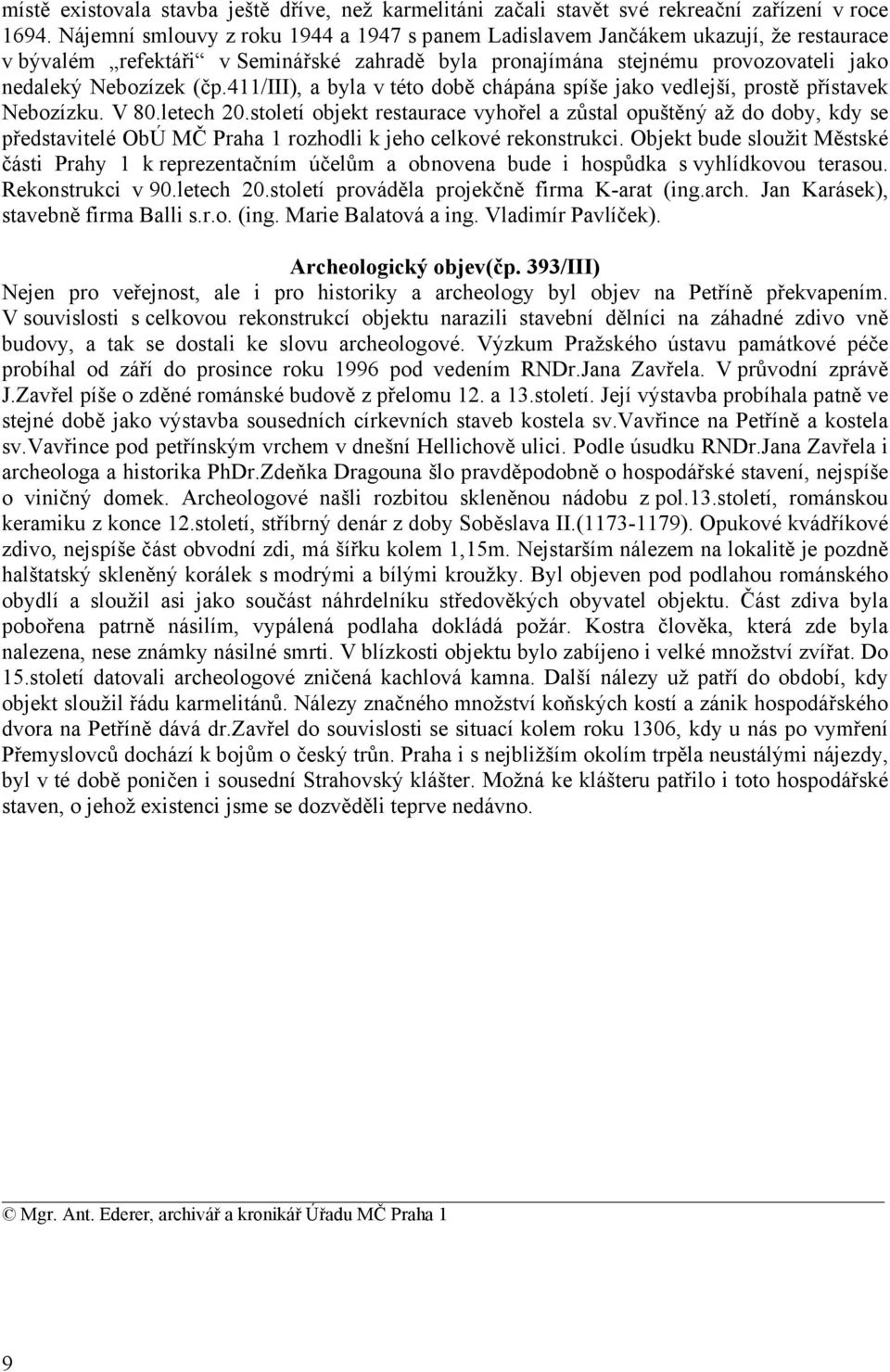 411/iii), a byla v této době chápána spíše jako vedlejší, prostě přístavek Nebozízku. V 80.letech 20.