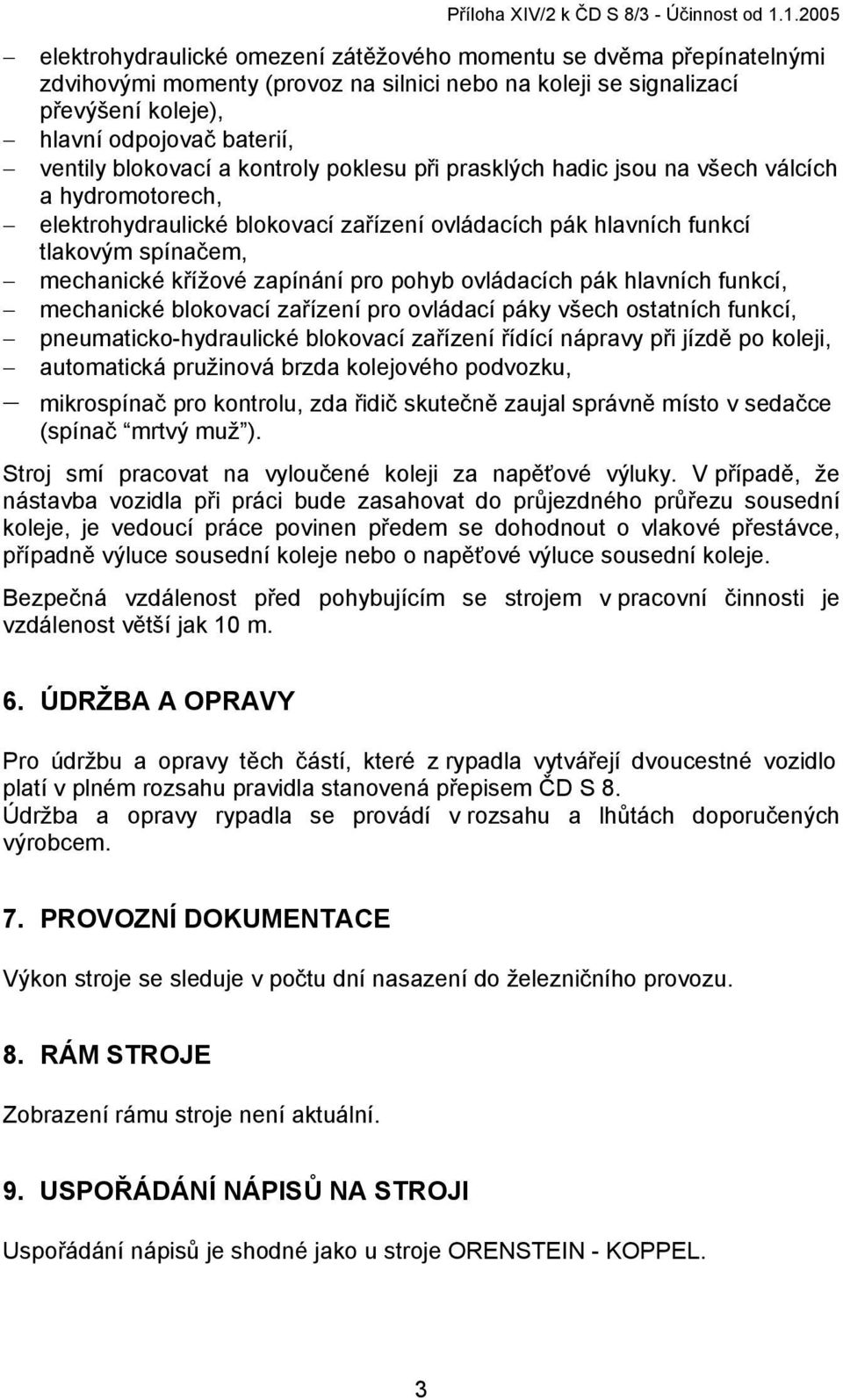 blokovací a kontroly poklesu při prasklých hadic jsou na všech válcích a hydromotorech, elektrohydraulické blokovací zařízení ovládacích pák hlavních funkcí tlakovým spínačem, mechanické křížové