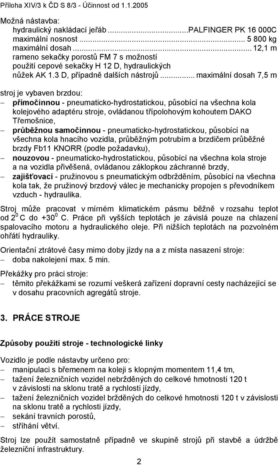 .. maximální dosah 7,5 m stroj je vybaven brzdou: přímočinnou - pneumaticko-hydrostatickou, působící na všechna kola kolejového adaptéru stroje, ovládanou třípolohovým kohoutem DAKO Třemošnice,