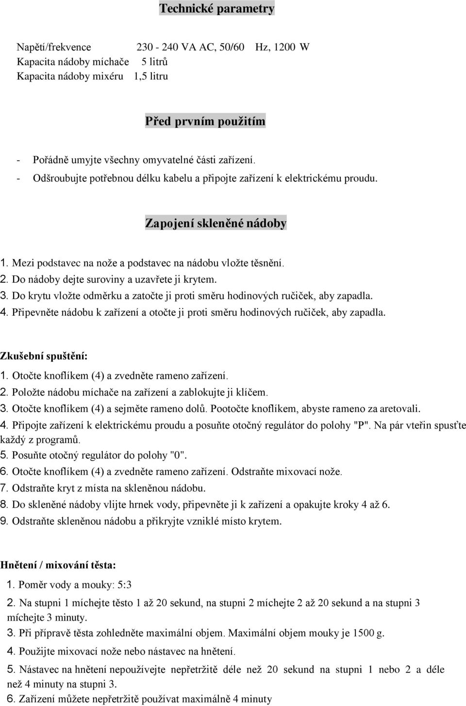 Do nádoby dejte suroviny a uzavřete ji krytem. 3. Do krytu vložte odměrku a zatočte ji proti směru hodinových ručiček, aby zapadla. 4.