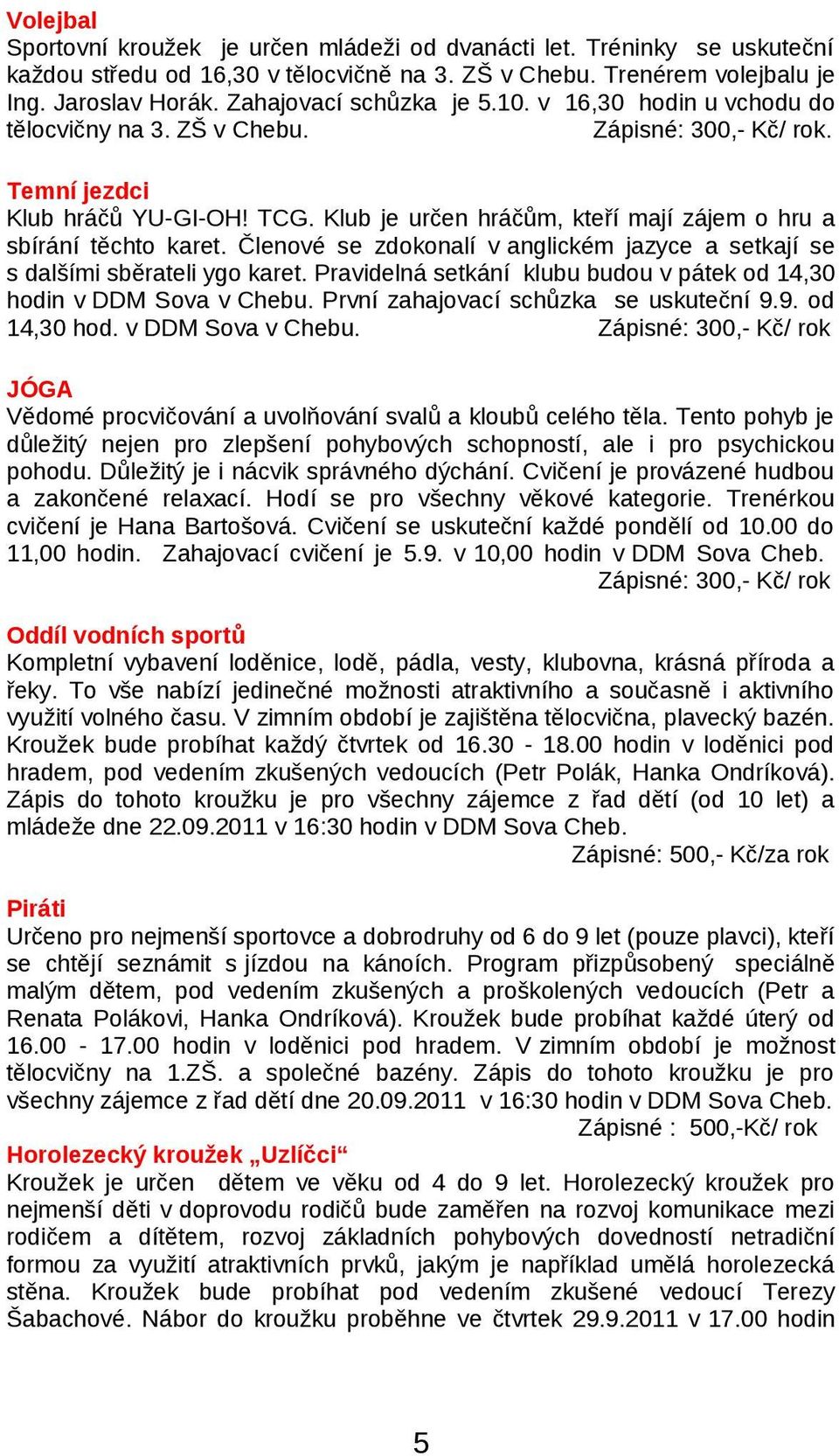 Členové se zdokonalí v anglickém jazyce a setkají se s dalšími sběrateli ygo karet. Pravidelná setkání klubu budou v pátek od 14,30 hodin v DDM Sova v Chebu. První zahajovací schůzka se uskuteční 9.