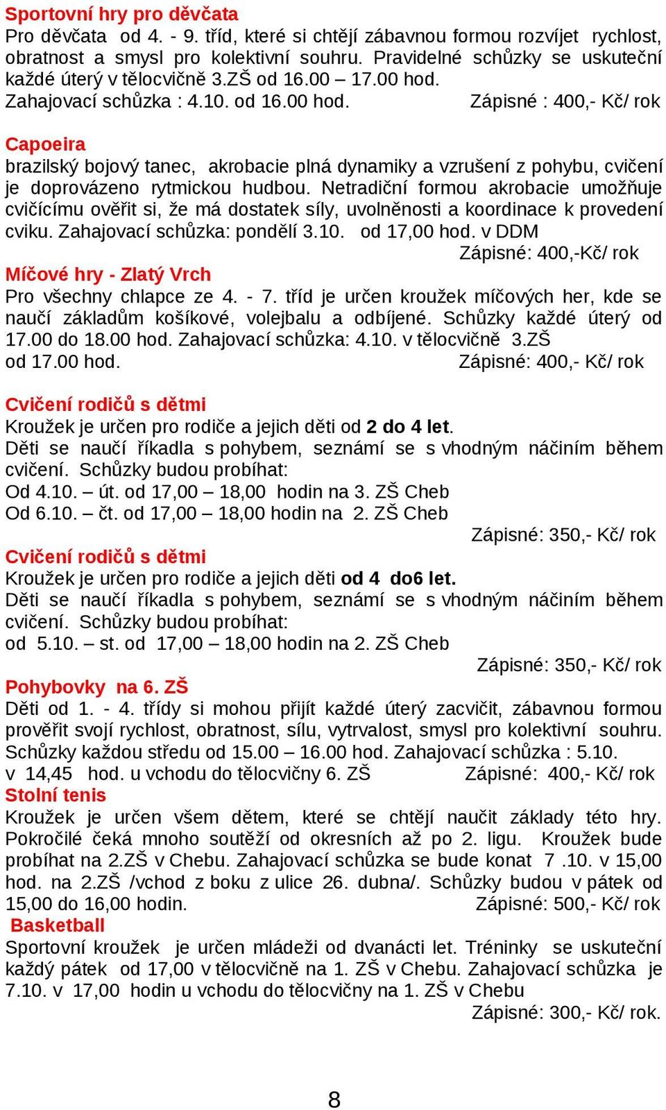 Zahajovací schůzka : 4.10. od 16.00 hod. Zápisné : 400,- Kč/ rok Capoeira brazilský bojový tanec, akrobacie plná dynamiky a vzrušení z pohybu, cvičení je doprovázeno rytmickou hudbou.