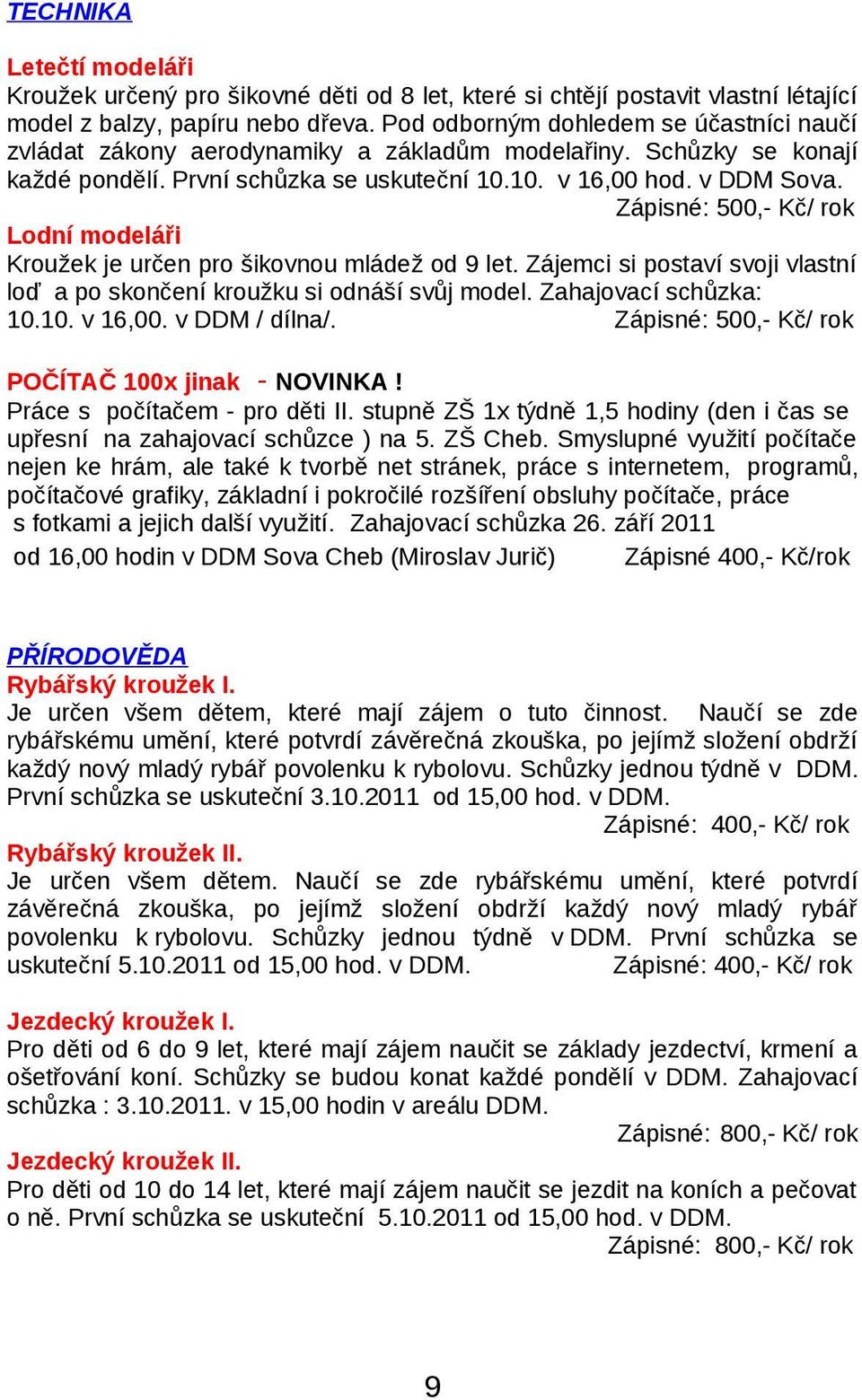 Zápisné: 500,- Kč/ rok Lodní modeláři Kroužek je určen pro šikovnou mládež od 9 let. Zájemci si postaví svoji vlastní loď a po skončení kroužku si odnáší svůj model. Zahajovací schůzka: 10.10. v 16,00.