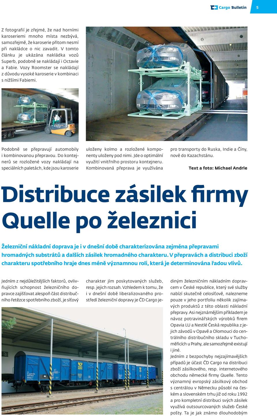 Podobně se přepravují automobily i kombinovanou přepravou. Do kontejnerů se rozložené vozy nakládají na speciálních paletách, kde jsou karoserie uloženy kolmo a rozložené komponenty uloženy pod nimi.