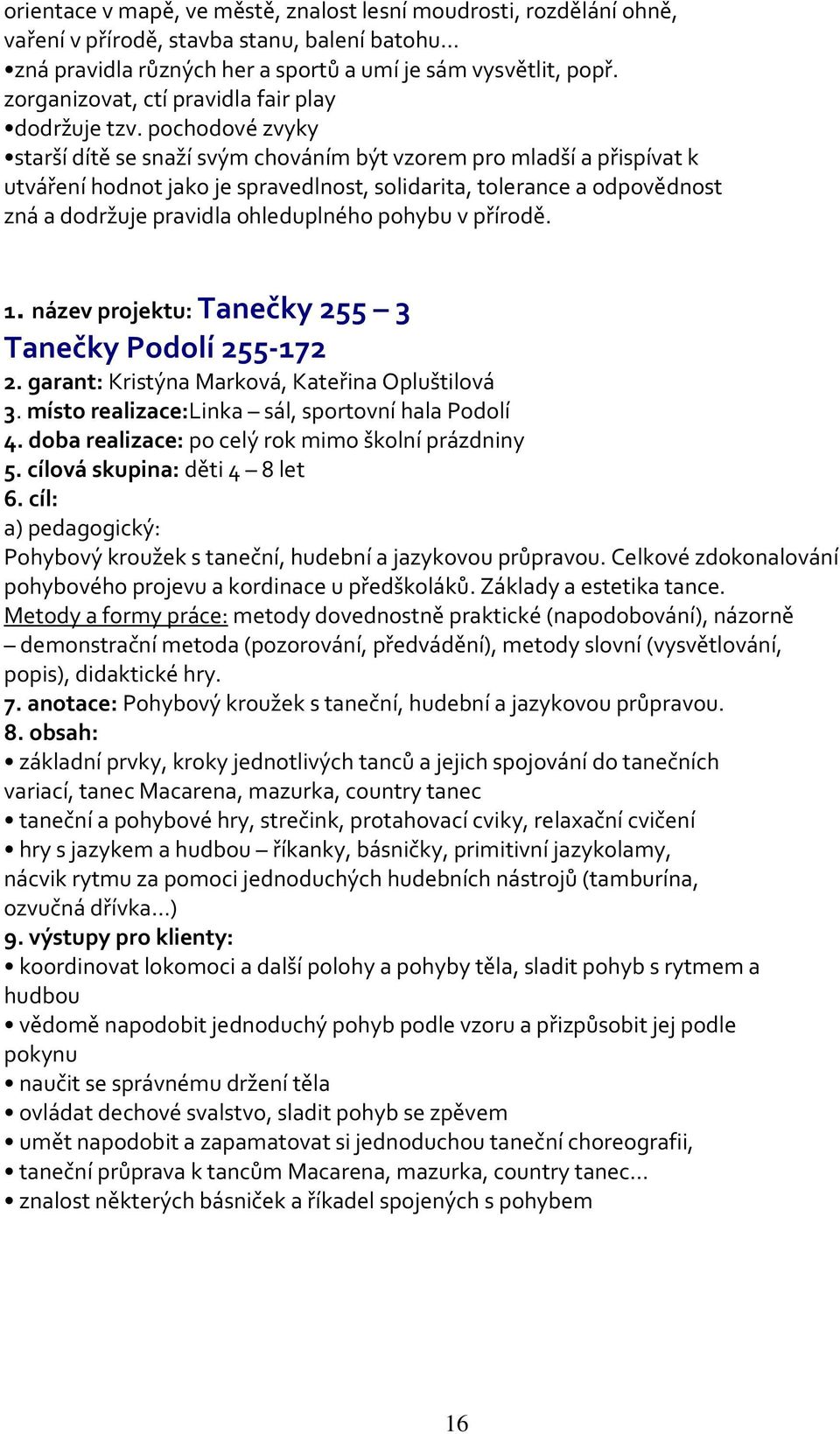 pochodové zvyky starší dítě se snaží svým chováním být vzorem pro mladší a přispívat k utváření hodnot jako je spravedlnost, solidarita, tolerance a odpovědnost zná a dodržuje pravidla ohleduplného