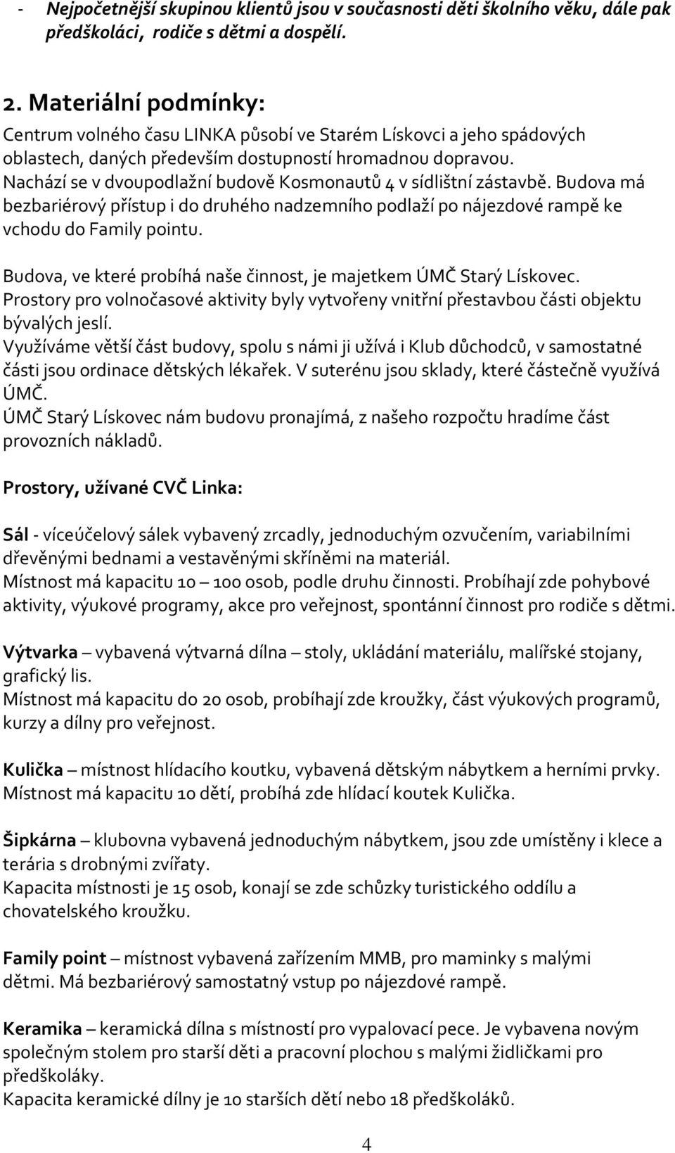 Nachází se v dvoupodlažní budově Kosmonautů 4 v sídlištní zástavbě. Budova má bezbariérový přístup i do druhého nadzemního podlaží po nájezdové rampě ke vchodu do Family pointu.