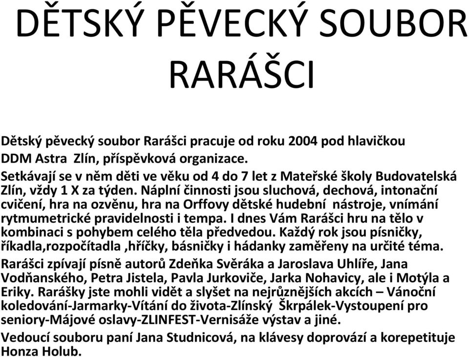 Náplní činnosti jsou sluchová, dechová, intonační cvičení, hra na ozvěnu, hra na Orffovy dětské hudební nástroje, vnímání rytmumetrické pravidelnosti i tempa.