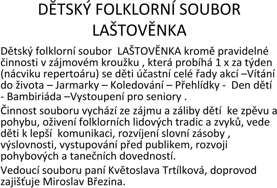 Činnost souboru vychází ze zájmu a záliby dětí ke zpěvu a pohybu, oživení folklorních lidových tradic a zvyků, vede děti k lepší komunikaci, rozvíjení