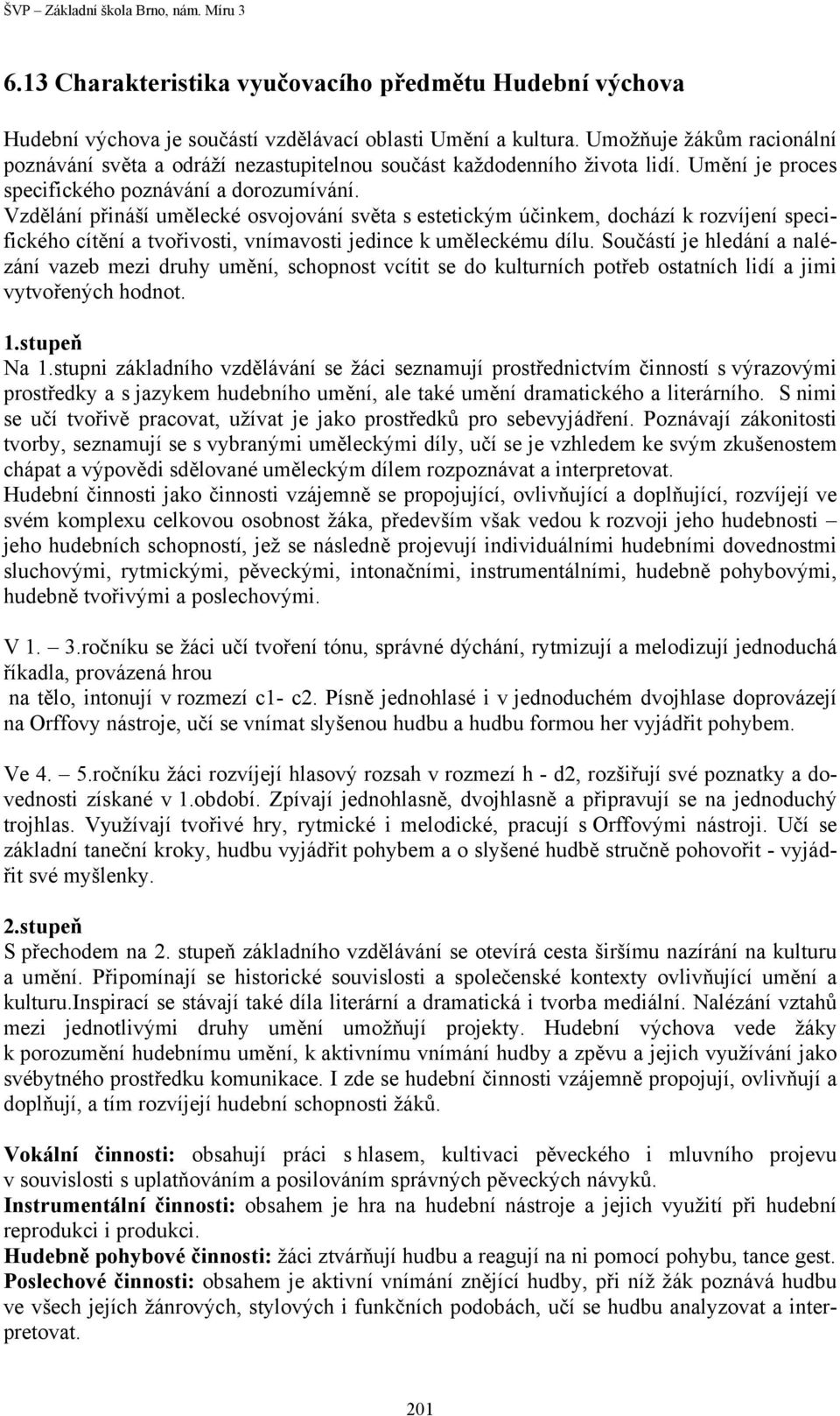 Vzdělání přináší umělecké osvojování světa s estetickým účinkem, dochází k rozvíjení specifického cítění a tvořivosti, vnímavosti jedince k uměleckému dílu.