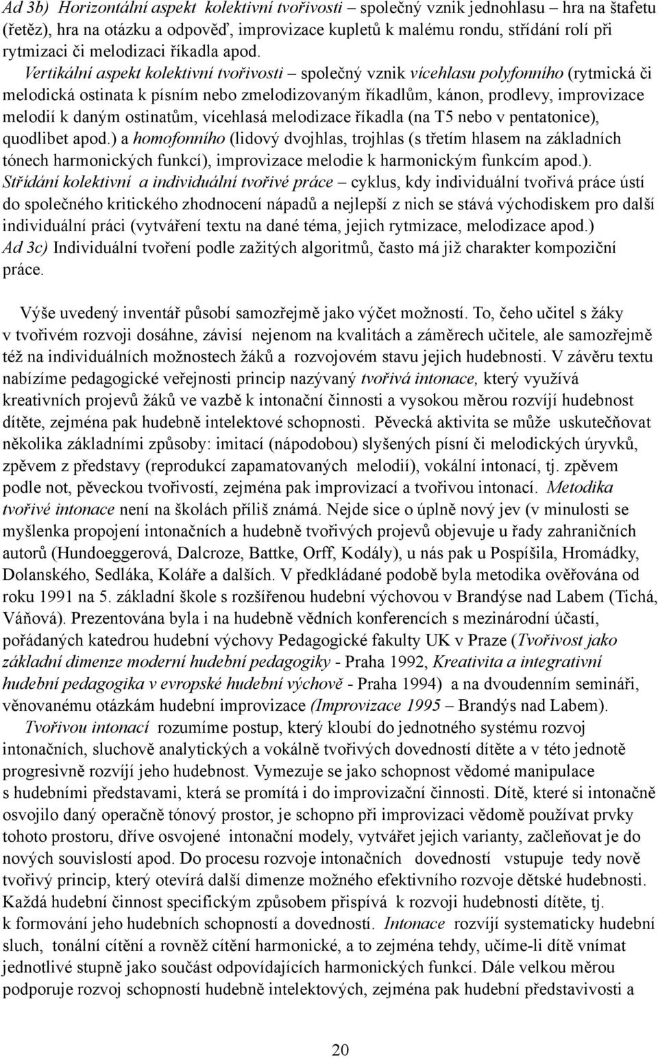 Vertikální aspekt kolektivní tvořivosti společný vznik vícehlasu polyfonního (rytmická či melodická ostinata k písním nebo zmelodizovaným říkadlům, kánon, prodlevy, improvizace melodií k daným