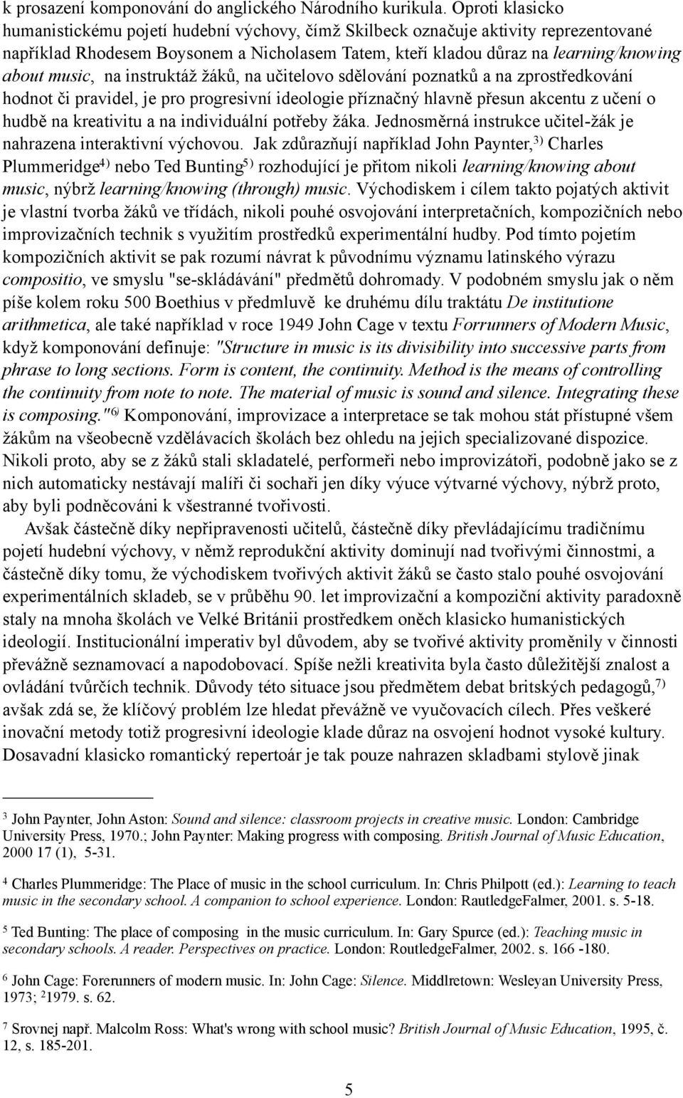 music, na instruktáž žáků, na učitelovo sdělování poznatků a na zprostředkování hodnot či pravidel, je pro progresivní ideologie příznačný hlavně přesun akcentu z učení o hudbě na kreativitu a na