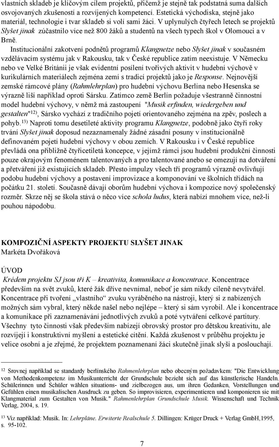 V uplynulých čtyřech letech se projektů Slyšet jinak zúčastnilo více než 800 žáků a studentů na všech typech škol v Olomouci a v Brně.