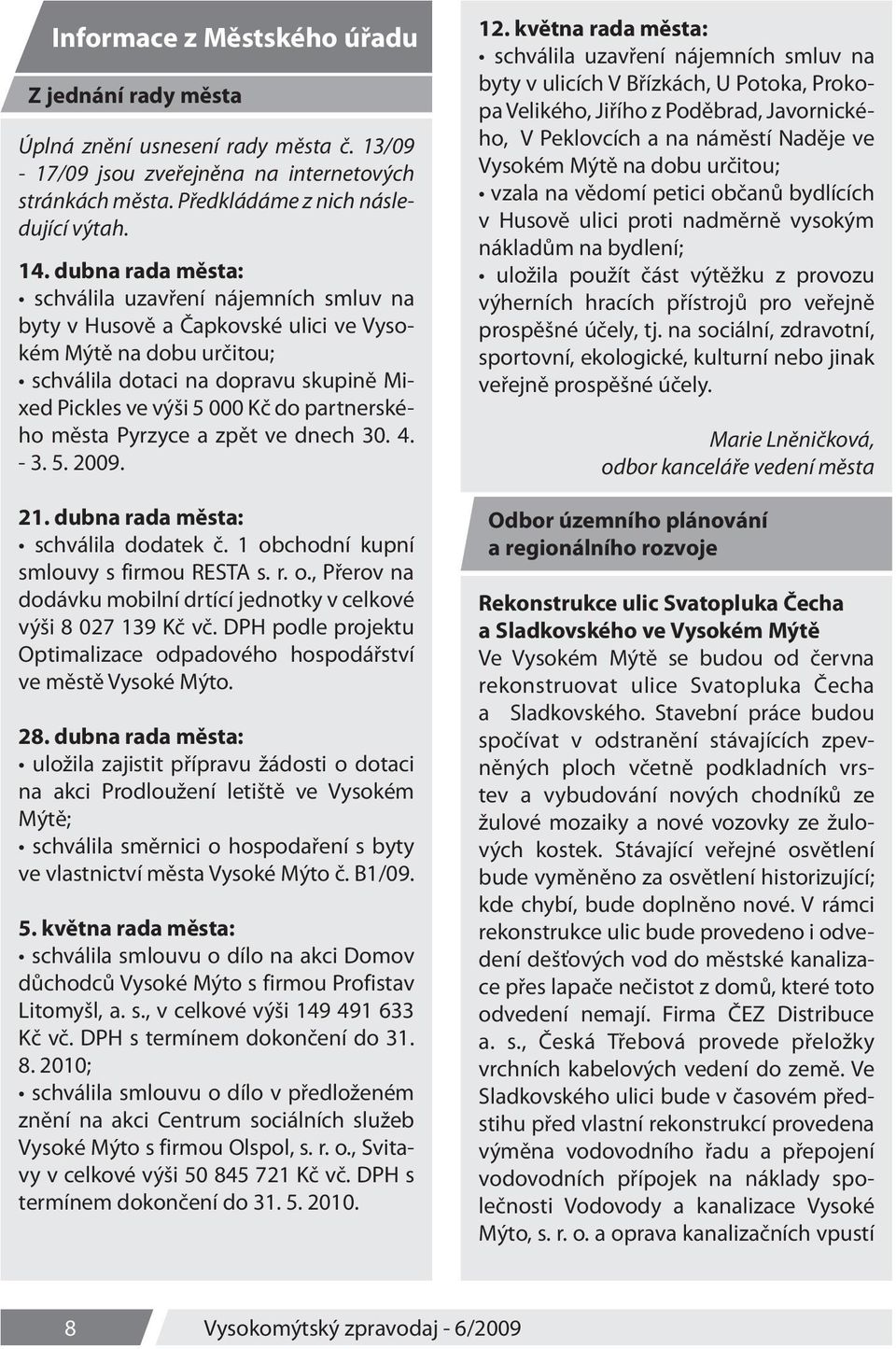 partnerského města Pyrzyce a zpět ve dnech 30. 4. - 3. 5. 2009. 21. dubna rada města: schválila dodatek č. 1 obchodní kupní smlouvy s firmou RESTA s. r. o., Přerov na dodávku mobilní drtící jednotky v celkové výši 8 027 139 Kč vč.