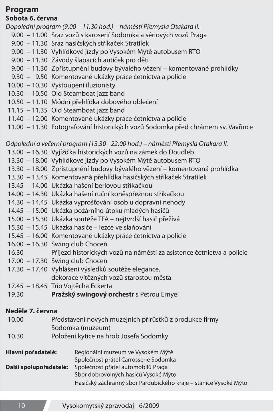 50 Komentované ukázky práce četnictva a policie 10.00 10.30 Vystoupení iluzionisty 10.30 10.50 Old Steamboat jazz band 10.50 11.10 Módní přehlídka dobového oblečení 11.15 11.