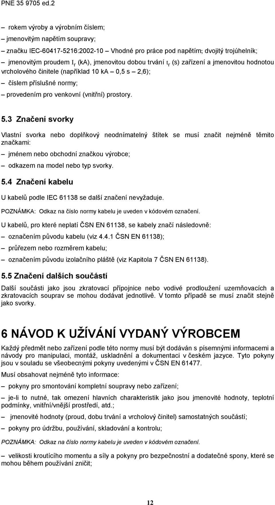 3 Značení svorky Vlastní svorka nebo doplňkový neodnímatelný štítek se musí značit nejméně těmito značkami: jménem nebo obchodní značkou výrobce; odkazem na model nebo typ svorky. 5.