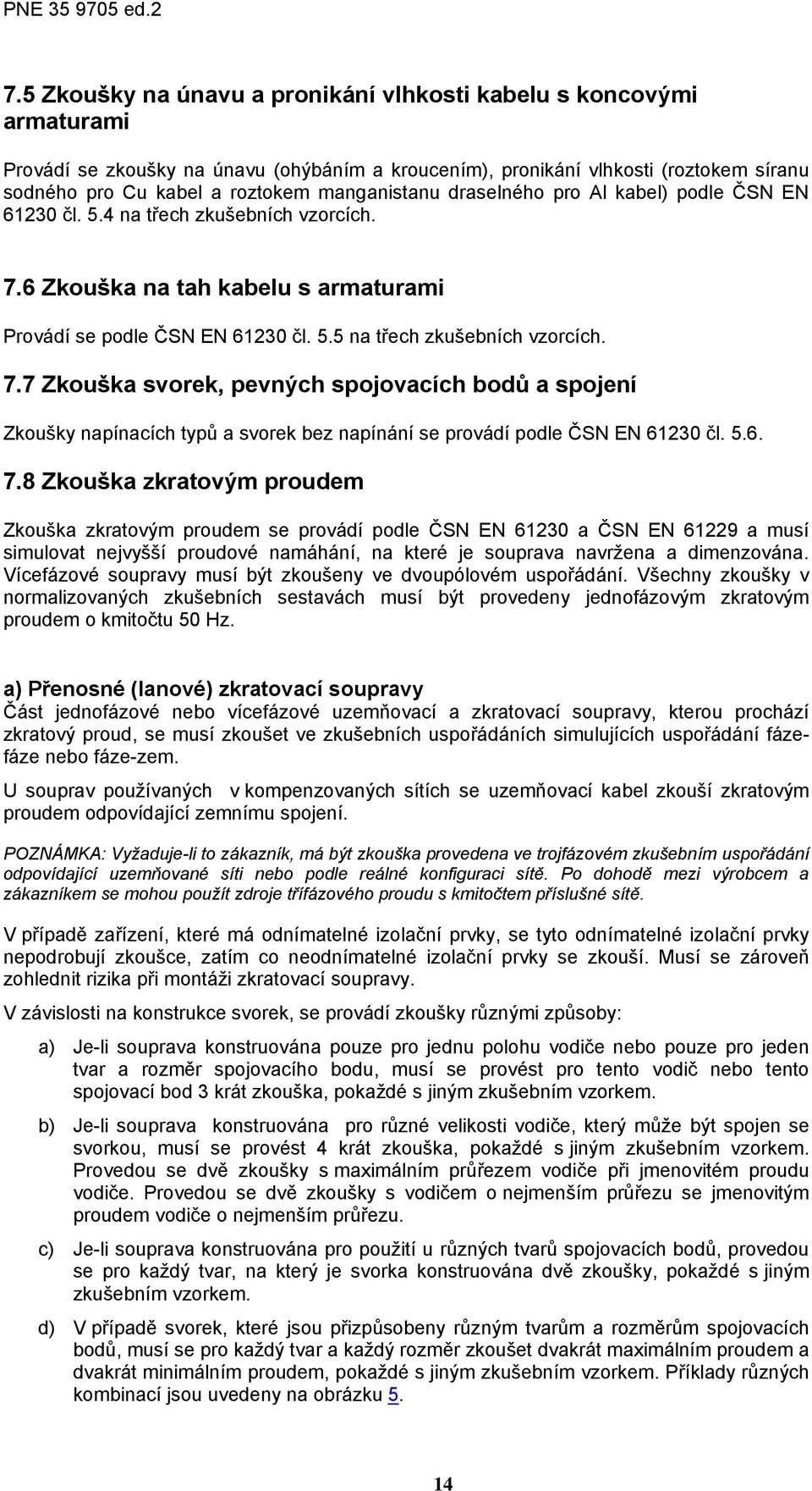 7.7 Zkouška svorek, pevných spojovacích bodů a spojení Zkoušky napínacích typů a svorek bez napínání se provádí podle ČSN EN 61230 čl. 5.6. 7.