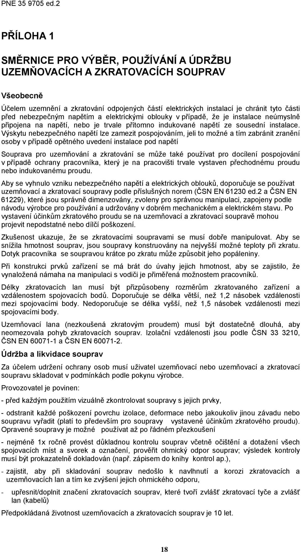 Výskytu nebezpečného napětí lze zamezit pospojováním, jeli to možné a tím zabránit zranění osoby v případě opětného uvedení instalace pod napětí Souprava pro uzemňování a zkratování se může také