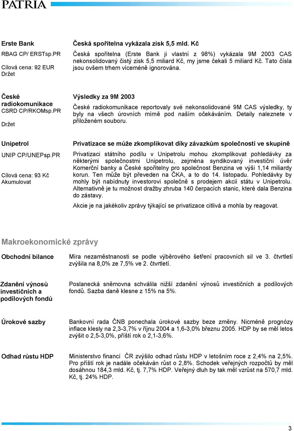 České radiokomunikace CSRD CP/RKOMsp.PR Výsledky za 9M 2003 České radiokomunikace reportovaly své nekonsolidované 9M CAS výsledky, ty byly na všech úrovních mírně pod naším očekáváním.