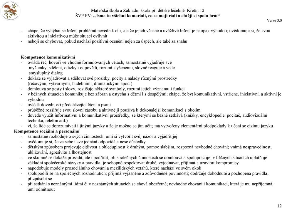 otázky i odpovědi, rozumí slyšenému, slovně reaguje a vede smysluplný dialog - dokáže se vyjadřovat a sdělovat své prožitky, pocity a nálady různými prostředky (řečovými, výtvarnými, hudebními,