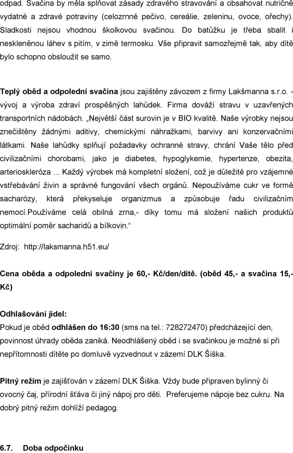 Teplý oběd a odpolední svačina jsou zajištěny závozem z firmy Lakšmanna s.r.o. - vývoj a výroba zdraví prospěšných lahůdek. Firma dováží stravu v uzavřených transportních nádobách.