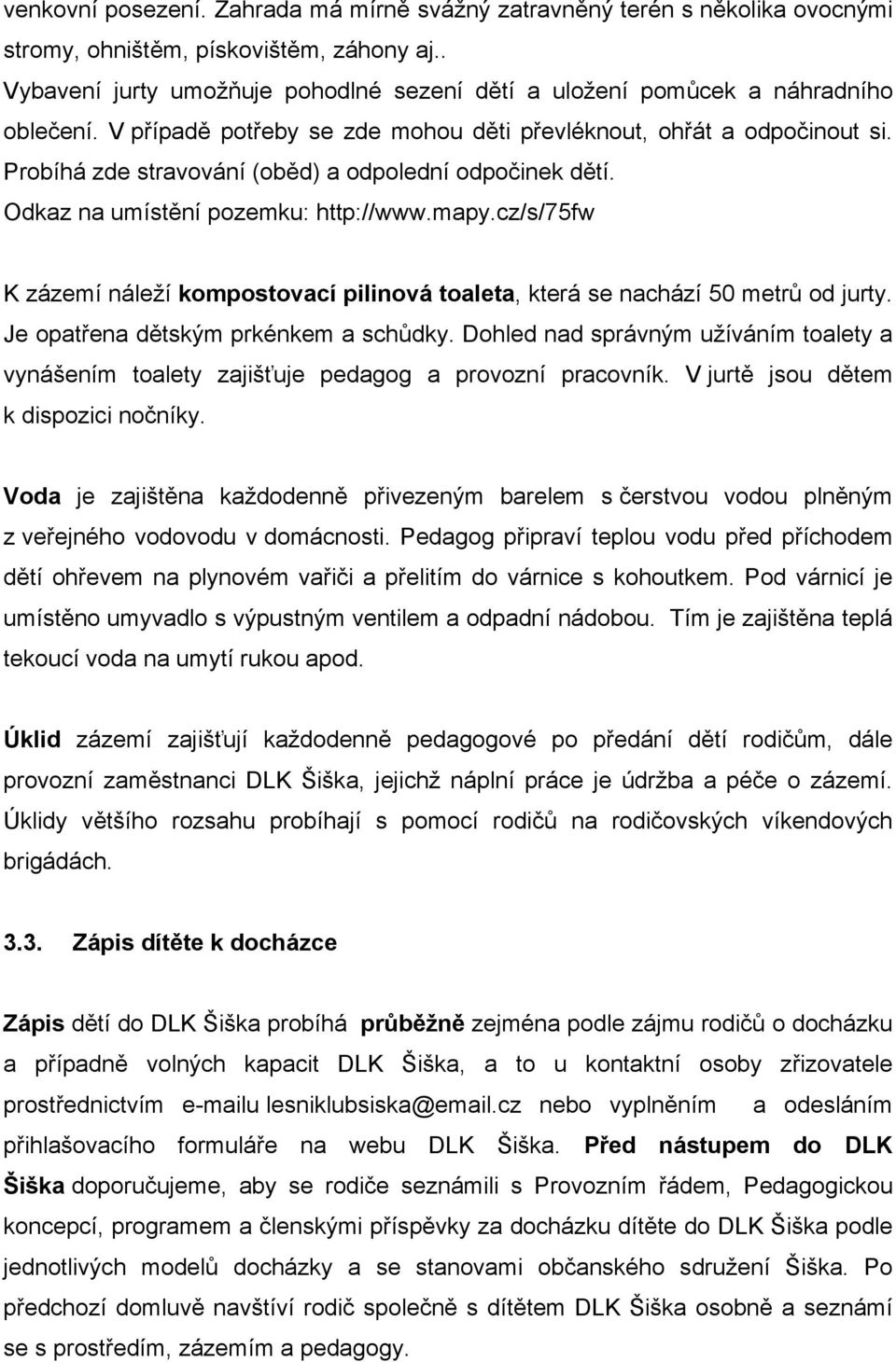 Probíhá zde stravování (oběd) a odpolední odpočinek dětí. Odkaz na umístění pozemku: http://www.mapy.cz/s/75fw K zázemí náleží kompostovací pilinová toaleta, která se nachází 50 metrů od jurty.