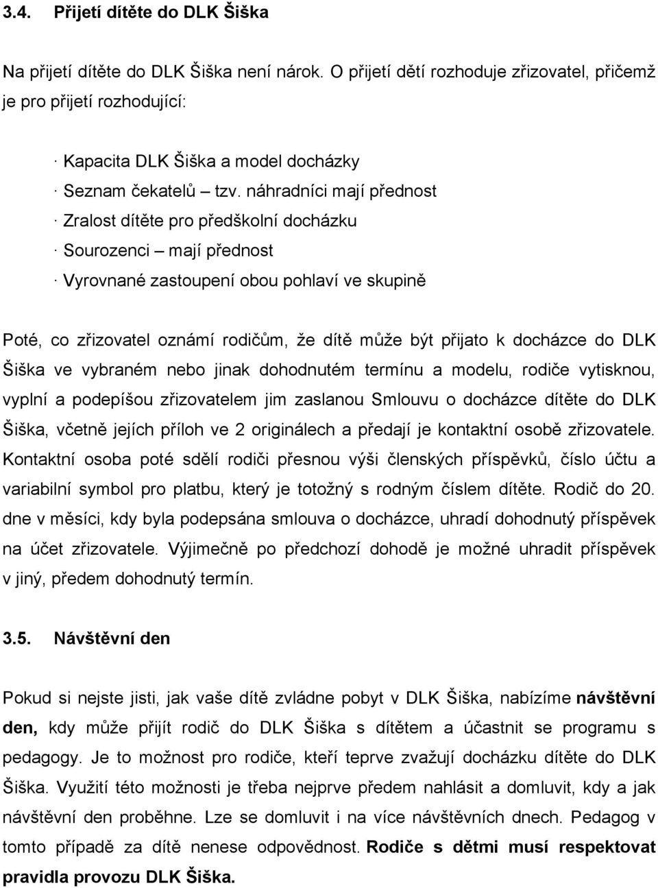 náhradníci mají přednost Zralost dítěte pro předškolní docházku Sourozenci mají přednost Vyrovnané zastoupení obou pohlaví ve skupině Poté, co zřizovatel oznámí rodičům, že dítě může být přijato k