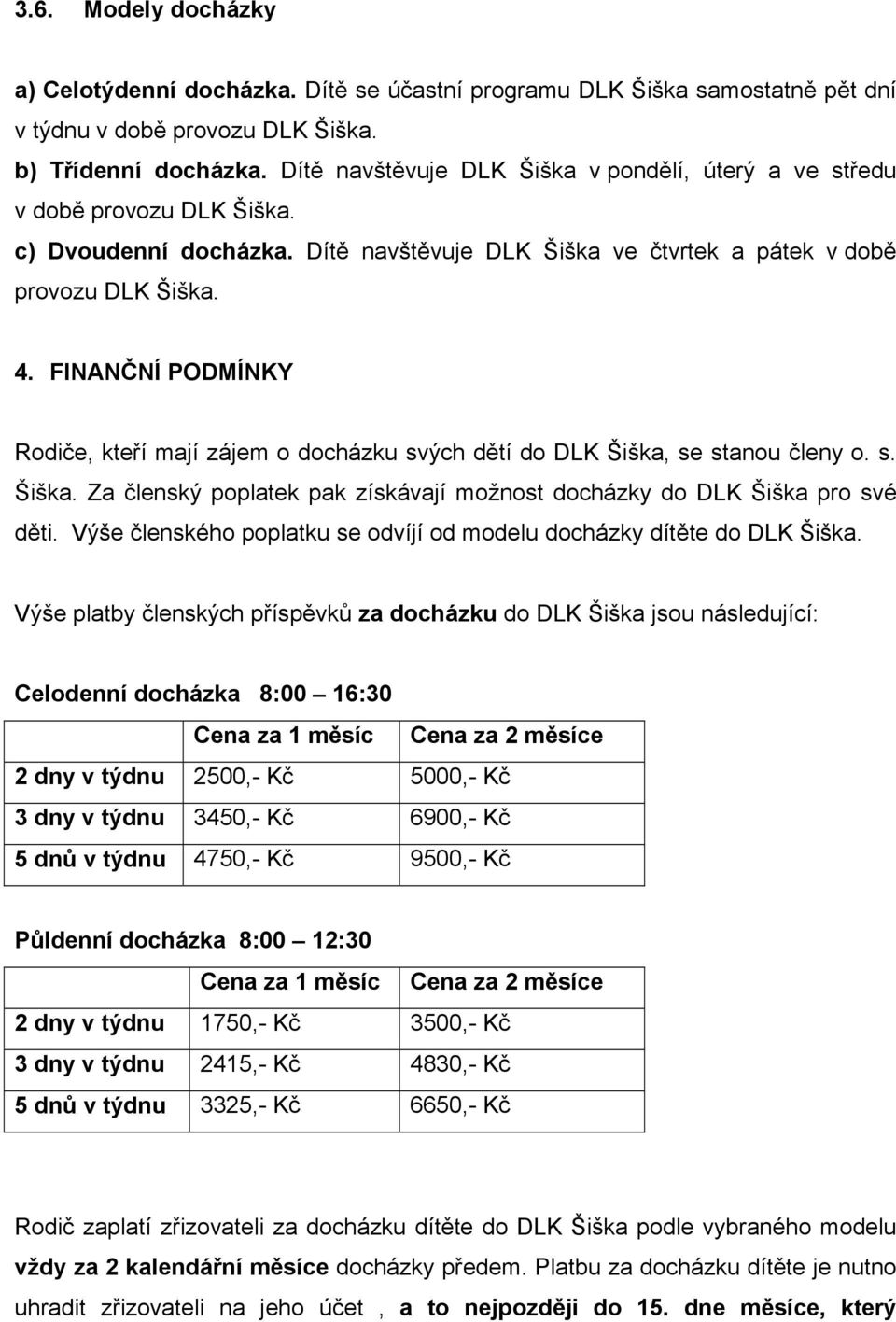 FINANČNÍ PODMÍNKY Rodiče, kteří mají zájem o docházku svých dětí do DLK Šiška, se stanou členy o. s. Šiška. Za členský poplatek pak získávají možnost docházky do DLK Šiška pro své děti.