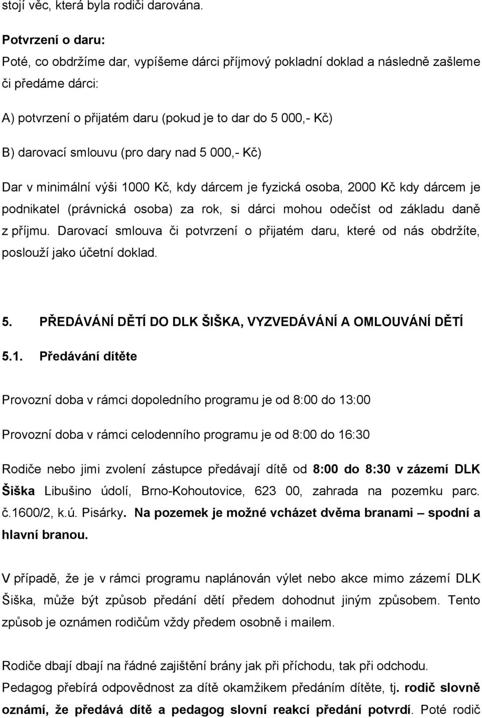 (pro dary nad 5 000,- Kč) Dar v minimální výši 1000 Kč, kdy dárcem je fyzická osoba, 2000 Kč kdy dárcem je podnikatel (právnická osoba) za rok, si dárci mohou odečíst od základu daně z příjmu.