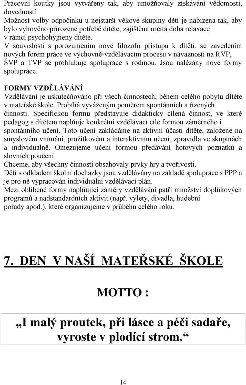 V souvislosti s porozuměním nové filozofii přístupu k dítěti, se zavedením nových forem práce ve výchovně-vzdělávacím procesu v návaznosti na RVP, ŠVP a TVP se prohlubuje spolupráce s rodinou.