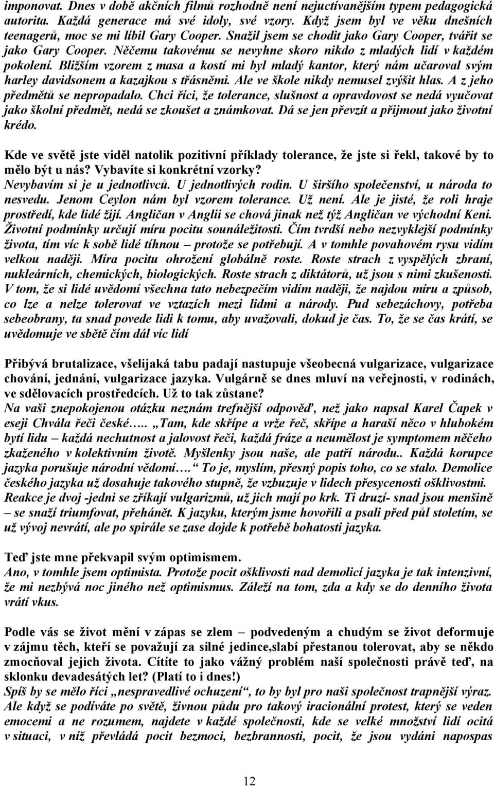 Něčemu takovému se nevyhne skoro nikdo z mladých lidí v každém pokolení. Bližším vzorem z masa a kostí mi byl mladý kantor, který nám učaroval svým harley davidsonem a kazajkou s třásněmi.