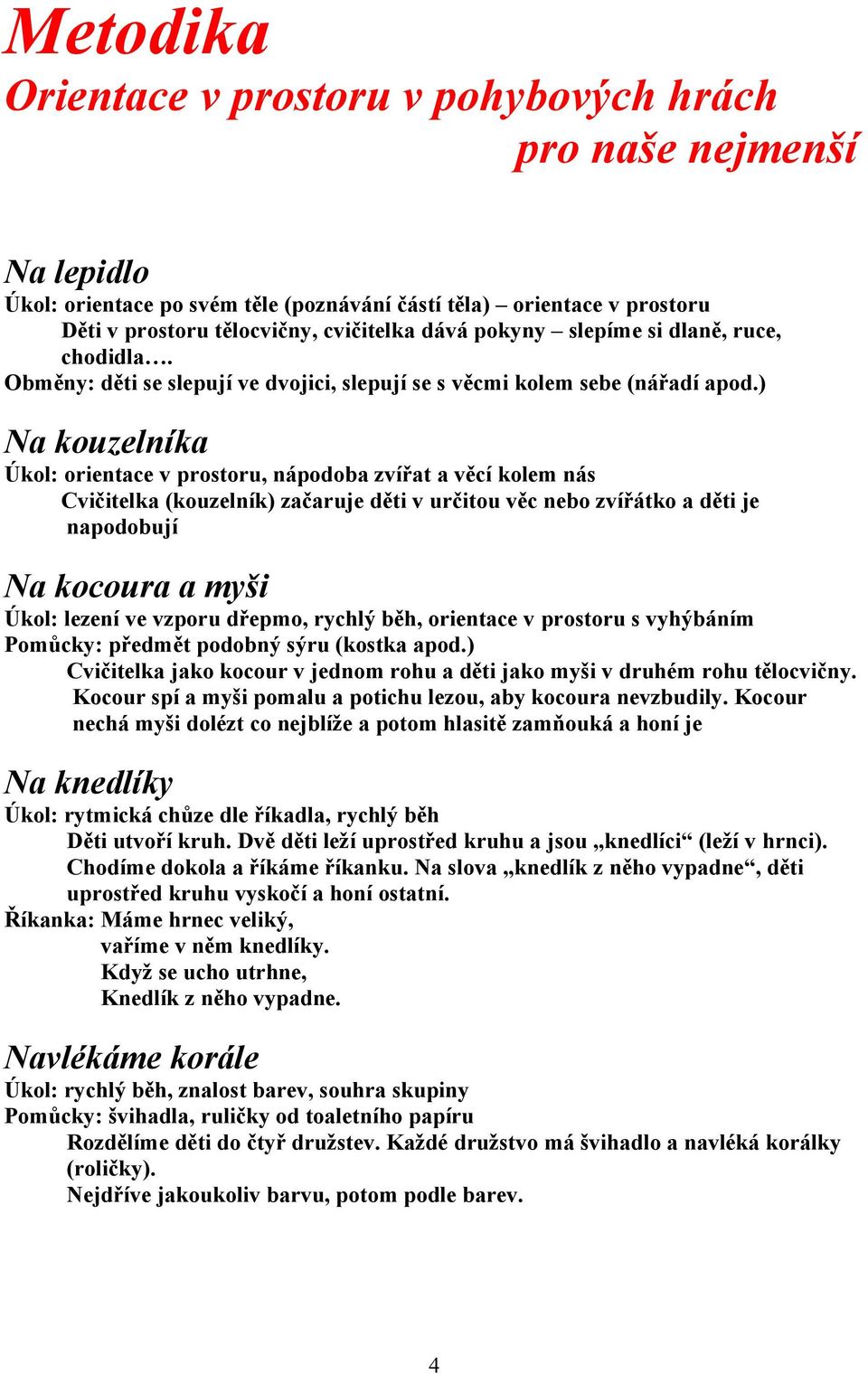 ) Na kouzelníka Úkol: orientace v prostoru, nápodoba zvířat a věcí kolem nás Cvičitelka (kouzelník) začaruje děti v určitou věc nebo zvířátko a děti je napodobují Na kocoura a myši Úkol: lezení ve