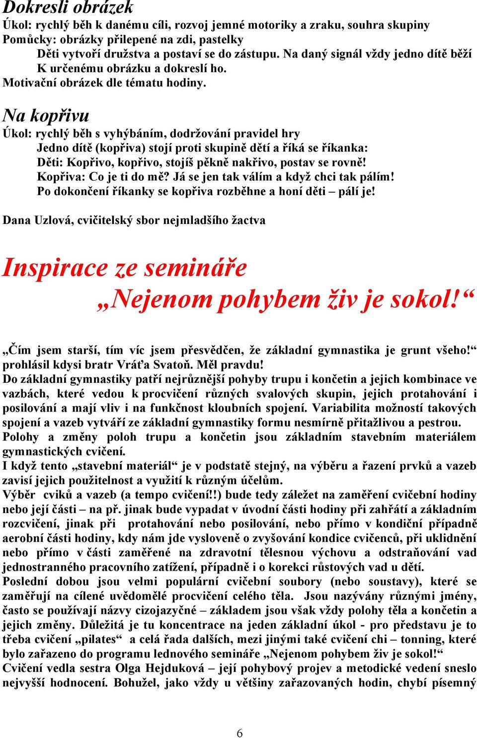 Na kopřivu Úkol: rychlý běh s vyhýbáním, dodržování pravidel hry Jedno dítě (kopřiva) stojí proti skupině dětí a říká se říkanka: Děti: Kopřivo, kopřivo, stojíš pěkně nakřivo, postav se rovně!