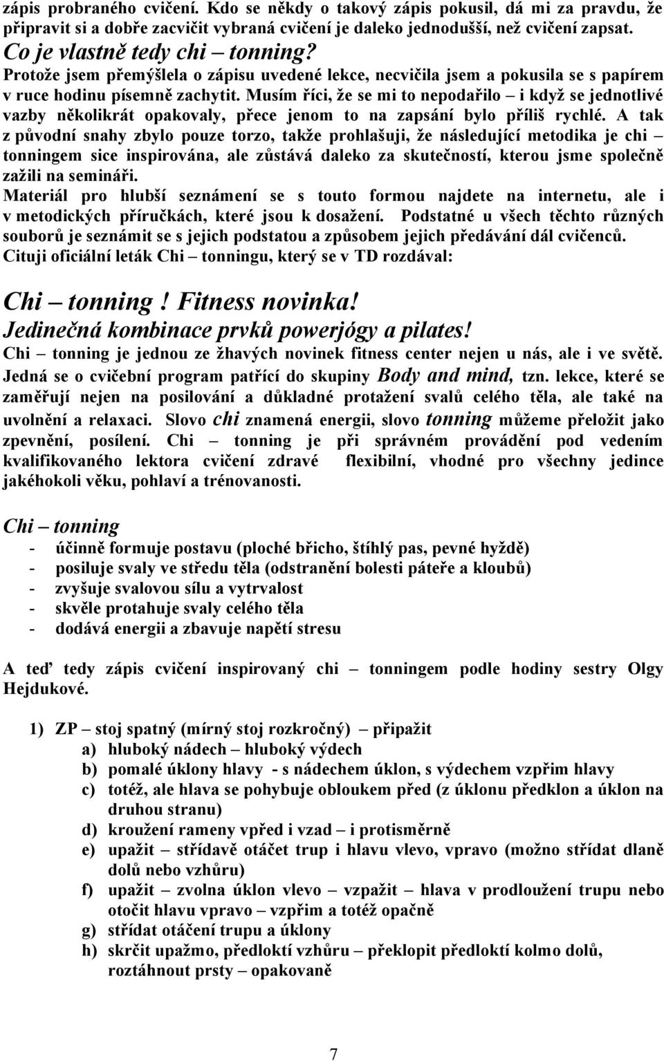 Musím říci, že se mi to nepodařilo i když se jednotlivé vazby několikrát opakovaly, přece jenom to na zapsání bylo příliš rychlé.