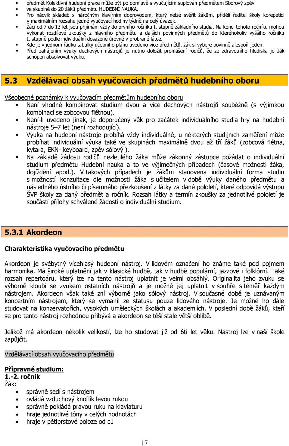 Žáci od 7 do 13 let jsou přijímáni vždy do prvního ročníku I. stupně základního studia.