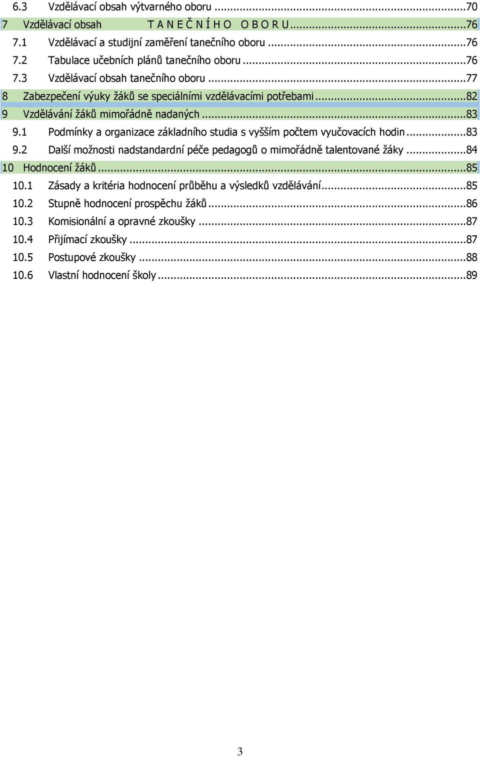 1 Podmínky a organizace základního studia s vyšším počtem vyučovacích hodin...83 9.2 Další možnosti nadstandardní péče pedagogů o mimořádně talentované žáky...84 10 Hodnocení žáků...85 10.