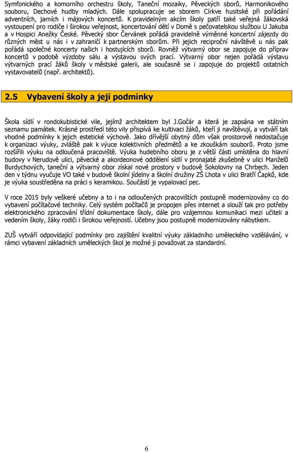 K pravidelným akcím školy patří také veřejná žákovská vystoupení pro rodiče i širokou veřejnost, koncertování dětí v Domě s pečovatelskou službou U Jakuba a v Hospici Anežky České.