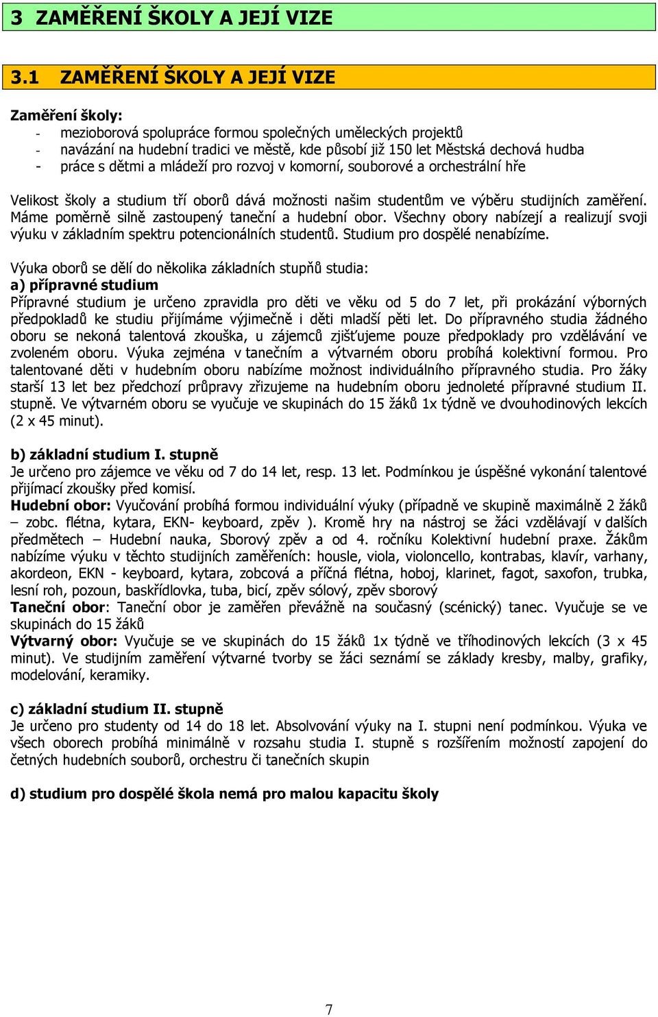 práce s dětmi a mládeží pro rozvoj v komorní, souborové a orchestrální hře Velikost školy a studium tří oborů dává možnosti našim studentům ve výběru studijních zaměření.