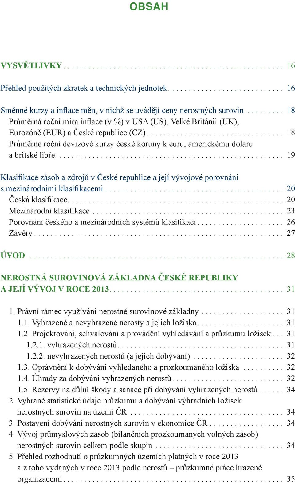 .. 19 Klasifikace zásob a zdrojů v České republice a její vývojové porovnání s mezinárodními klasifikacemi... 20 Česká klasifikace... 20 Mezinárodní klasifikace.