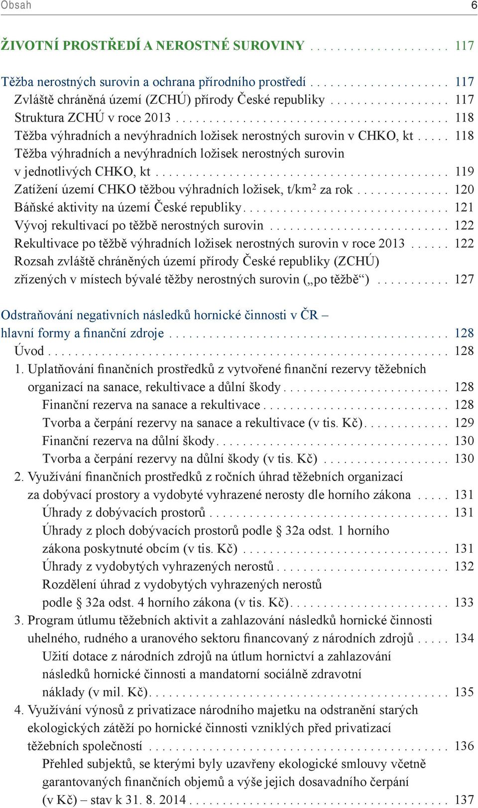 .. 119 Zatížení území CHKO těžbou výhradních ložisek, t/km 2 za rok.... 120 Báňské aktivity na území České republiky... 121 Vývoj rekultivací po těžbě nerostných surovin.