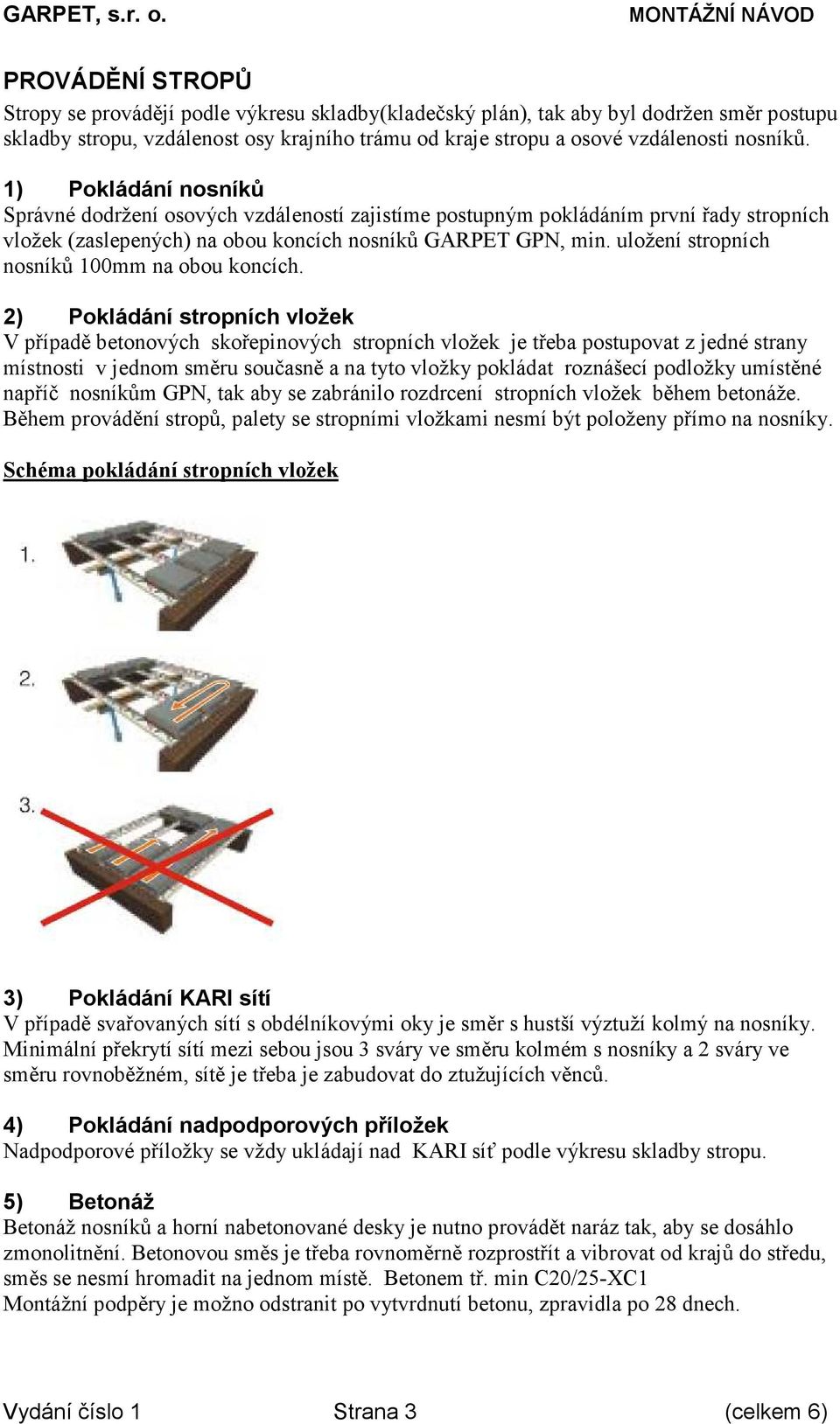 100mm na obou koncích 2) Pokládání stropních vložek V případě betonových skořepinových stropních vložek je třeba postupovat z jedné strany místnosti v jednom směru současně a na tyto vložky pokládat