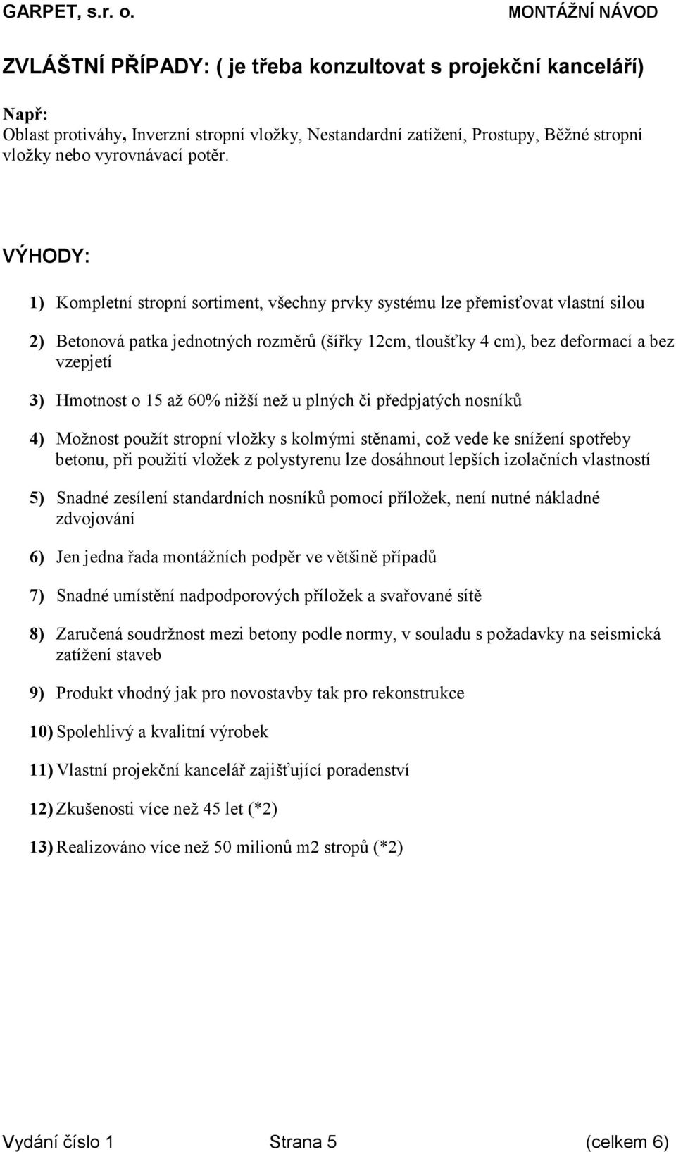 60% nižší než u plných či předpjatých nosníků 4) Možnost použít stropní vložky s kolmými stěnami, což vede ke snížení spotřeby betonu, při použití vložek z polystyrenu lze dosáhnout lepších