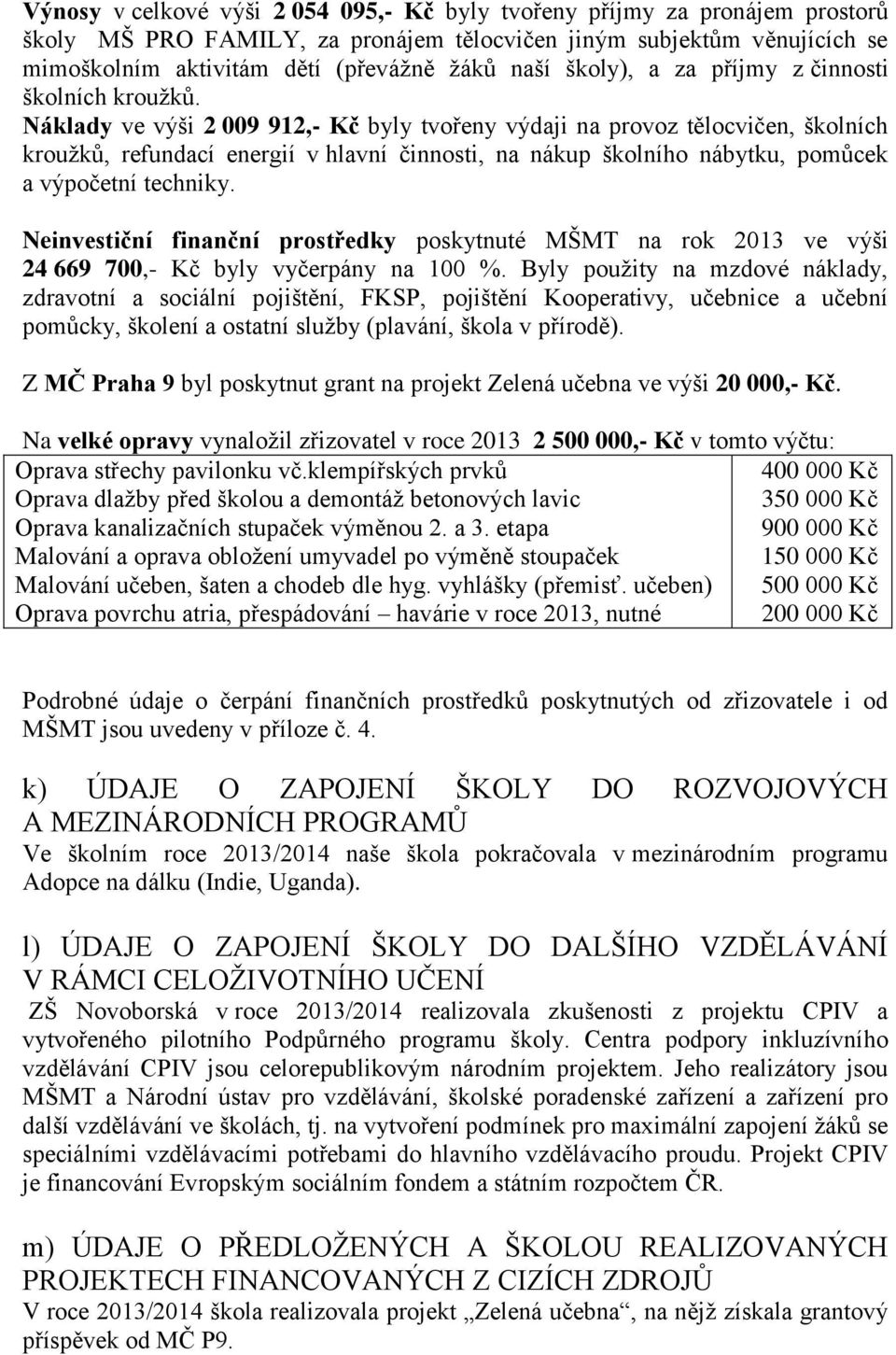 Náklady ve výši 2 009 912,- Kč byly tvořeny výdaji na provoz tělocvičen, školních kroužků, refundací energií v hlavní činnosti, na nákup školního nábytku, pomůcek a výpočetní techniky.