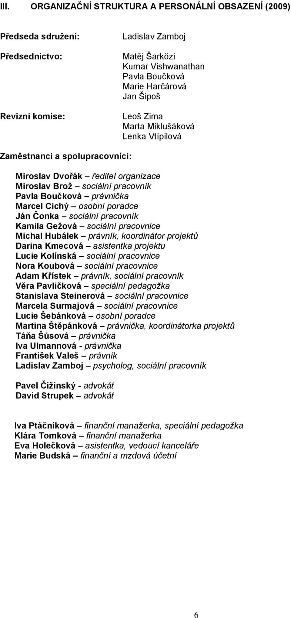 Čonka sociální pracovník Kamila Gežová sociální pracovnice Michal Hubálek právník, koordinátor projektů Darina Kmecová asistentka projektu Lucie Kolínská sociální pracovnice Nora Koubová sociální