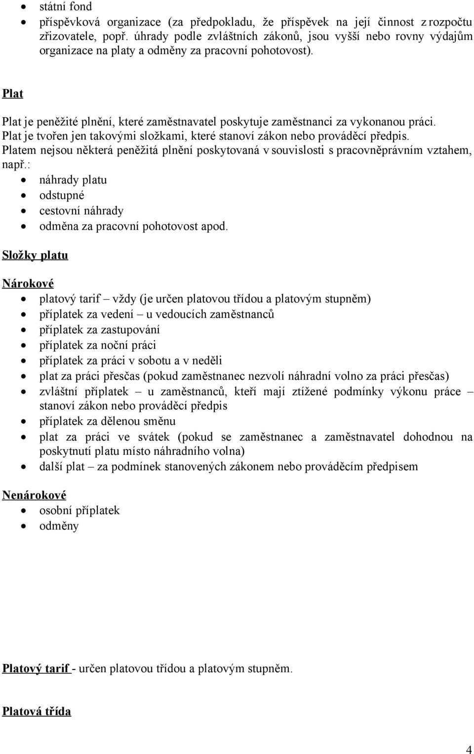 Plat Plat je peněžité plnění, které zaměstnavatel poskytuje zaměstnanci za vykonanou práci. Plat je tvořen jen takovými složkami, které stanoví zákon nebo prováděcí předpis.