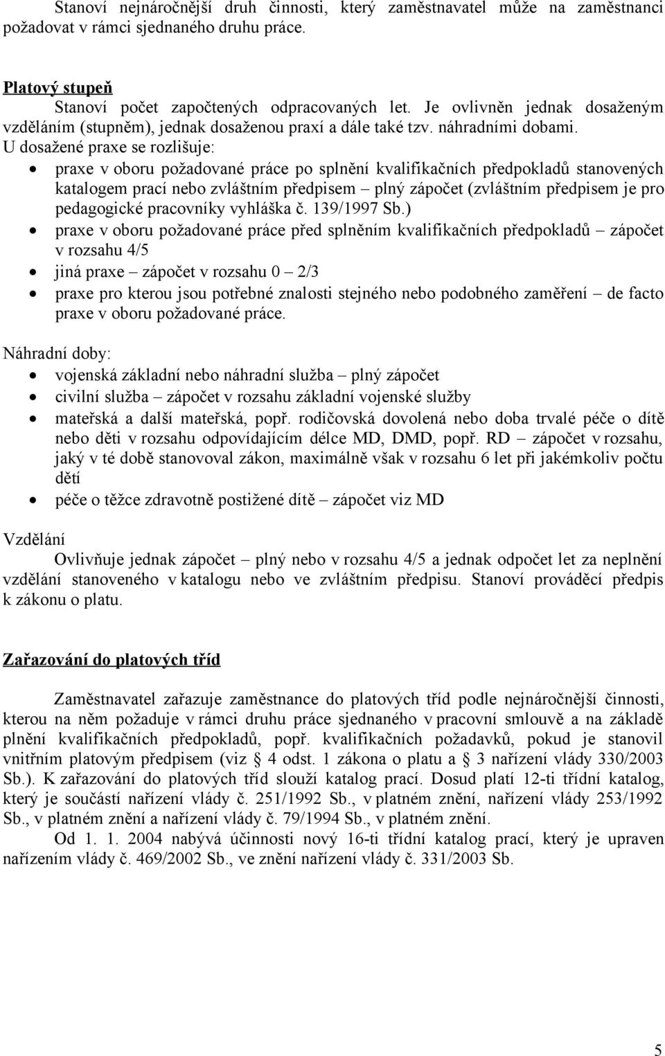 U dosažené praxe se rozlišuje: praxe v oboru požadované práce po splnění kvalifikačních předpokladů stanovených katalogem prací nebo zvláštním předpisem plný zápočet (zvláštním předpisem je pro