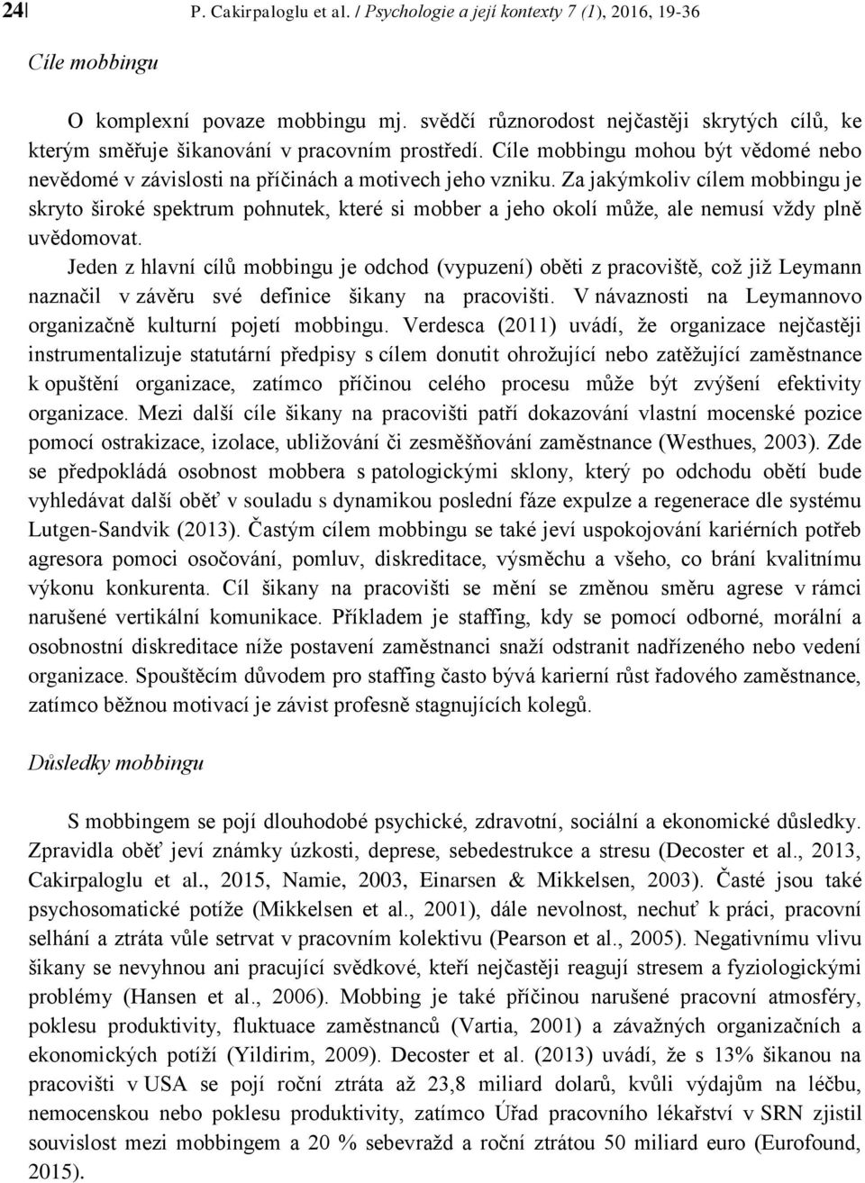 Za jakýmkoliv cílem mobbingu je skryto široké spektrum pohnutek, které si mobber a jeho okolí může, ale nemusí vždy plně uvědomovat.